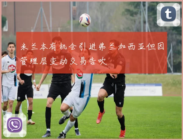 米兰本有机会引进弗兰加西亚但因管理层变动交易告吹