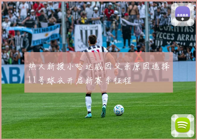 热火新援小哈达威因父亲原因选择11号球衣开启新赛季征程