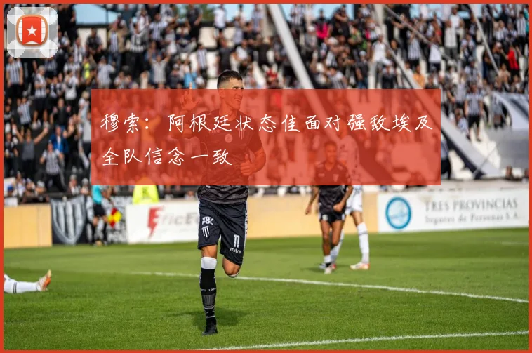 穆索：阿根廷状态佳面对强敌埃及全队信念一致